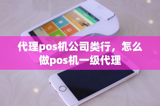 代理pos机公司类行，怎么做pos机一级代理