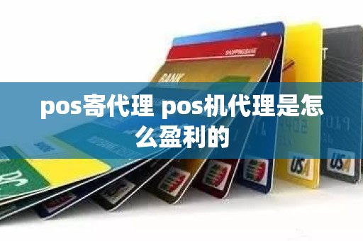 pos寄代理 pos机代理是怎么盈利的 pos寄代理 pos机代理是怎么盈利的