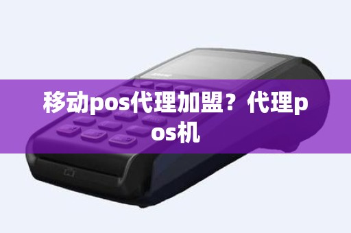 移动pos代理加盟？代理pos机