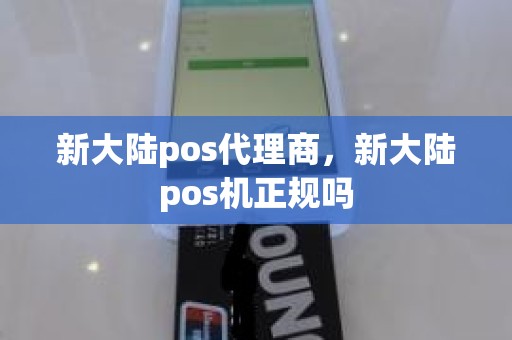 新大陆pos代理商，新大陆pos机正规吗