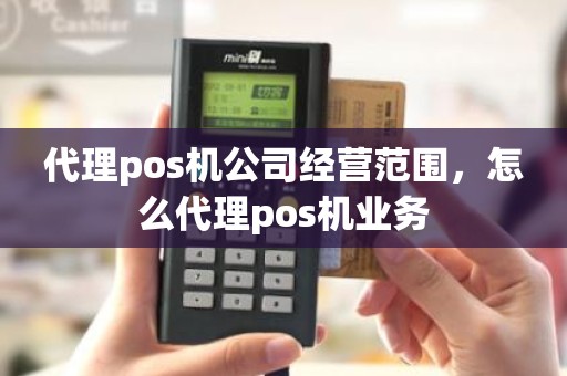 代理pos机公司经营范围，怎么代理pos机业务