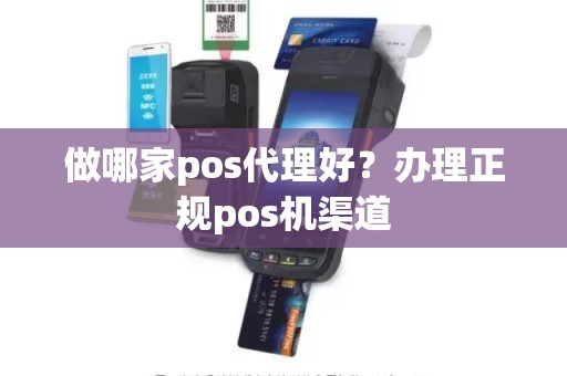 做哪家pos代理好？办理正规pos机渠道