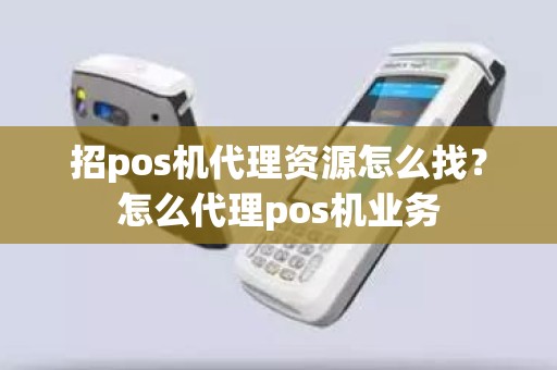 招pos机代理资源怎么找？怎么代理pos机业务