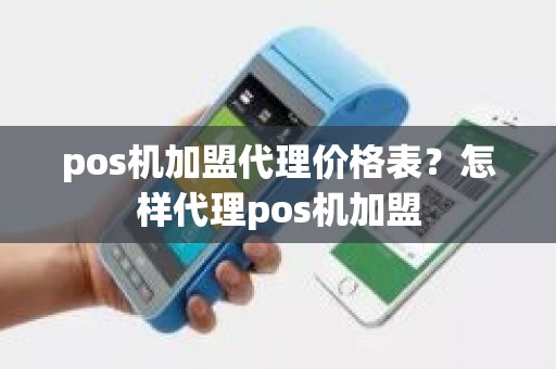 pos机加盟代理价格表？怎样代理pos机加盟