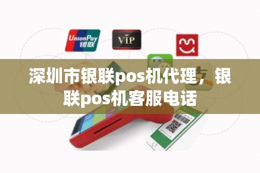 深圳市银联pos机代理，银联pos机客服电话