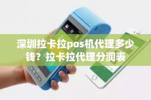 深圳拉卡拉pos机代理多少钱？拉卡拉代理分润表
