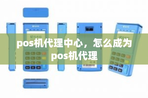 pos机代理中心，怎么成为pos机代理