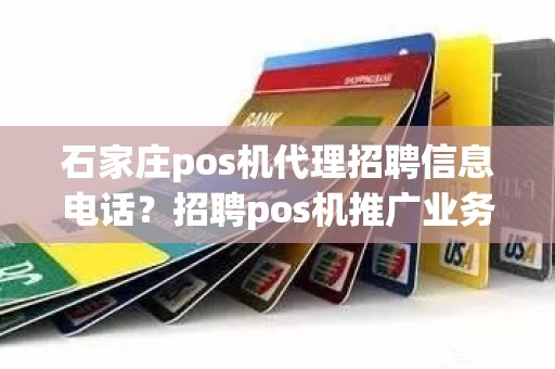 石家庄pos机代理招聘信息电话？招聘pos机推广业务员