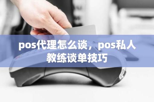 pos代理怎么谈，pos私人教练谈单技巧