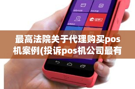 最高法院关于代理购买pos机案例(投诉pos机公司最有效的办法)
