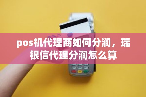 pos机代理商如何分润，瑞银信代理分润怎么算