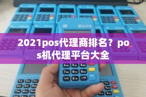 2021pos代理商排名？pos机代理平台大全