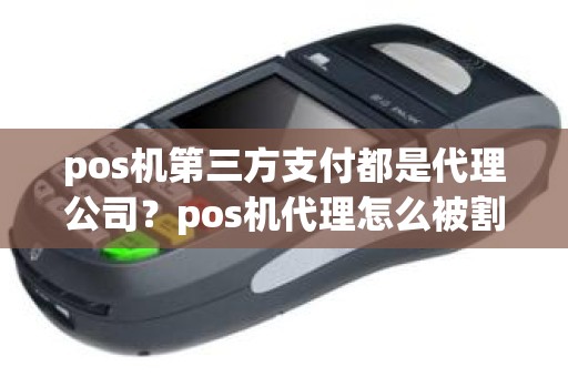 pos机第三方支付都是代理公司？pos机代理怎么被割韭菜
