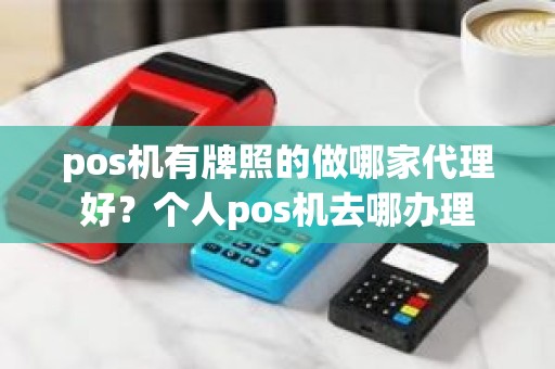 pos机有牌照的做哪家代理好？个人pos机去哪办理