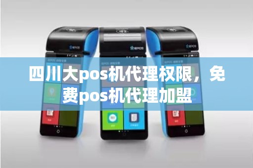 四川大pos机代理权限，免费pos机代理加盟