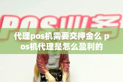 代理pos机需要交押金么 pos机代理是怎么盈利的