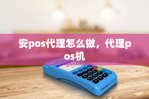 安pos代理怎么做，代理pos机
