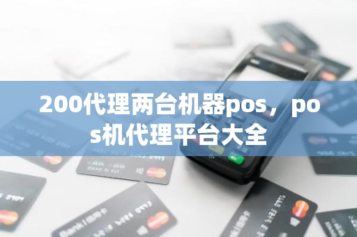 200代理两台机器pos，pos机代理平台大全