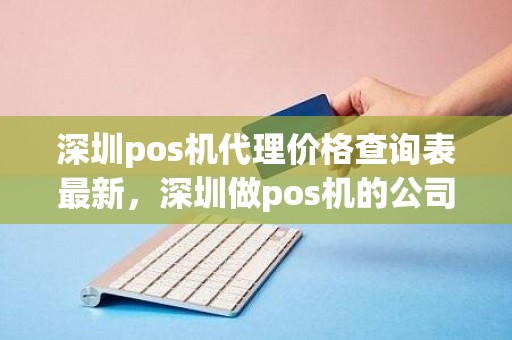 深圳pos机代理价格查询表最新，深圳做pos机的公司