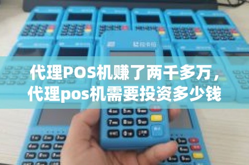 代理POS机赚了两千多万，代理pos机需要投资多少钱