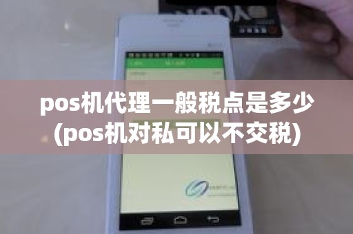pos机代理一般税点是多少(pos机对私可以不交税)