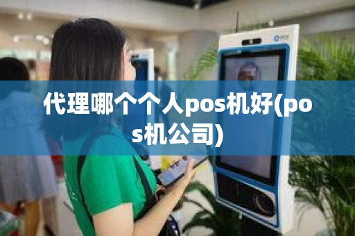 代理哪个个人pos机好(pos机公司)