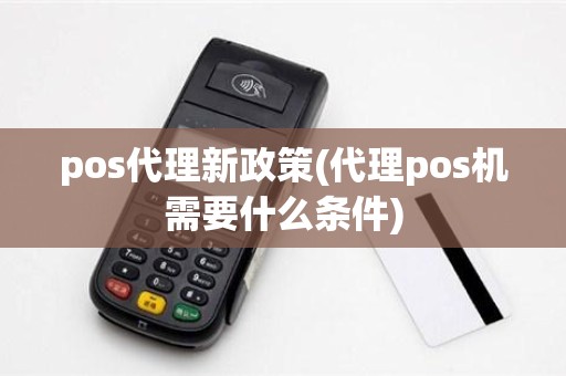 pos代理新政策(代理pos机需要什么条件)
