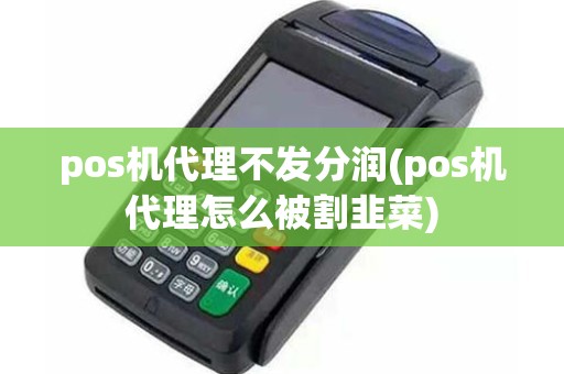 pos机代理不发分润(pos机代理怎么被割韭菜)