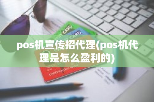 pos机宣传招代理(pos机代理是怎么盈利的)