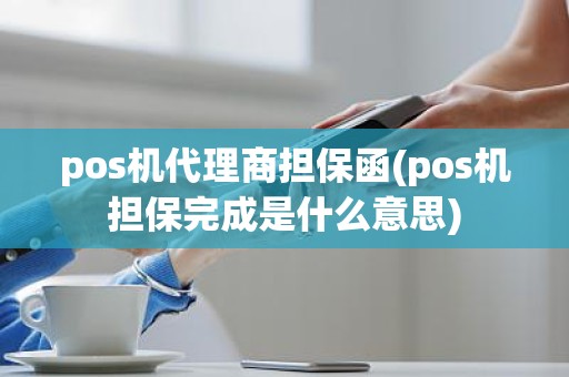 pos机代理商担保函(pos机担保完成是什么意思)