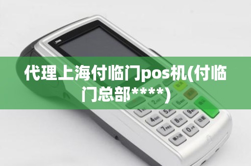 代理上海付临门pos机(付临门总部****)