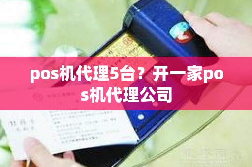 pos机代理5台？开一家pos机代理公司