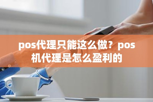 pos代理只能这么做？pos机代理是怎么盈利的