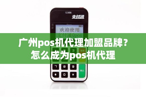 广州pos机代理加盟品牌？怎么成为pos机代理