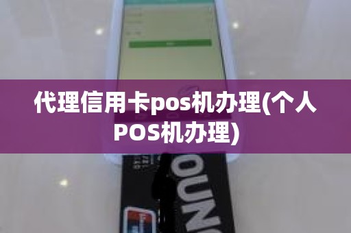 代理信用卡pos机办理(个人POS机办理)