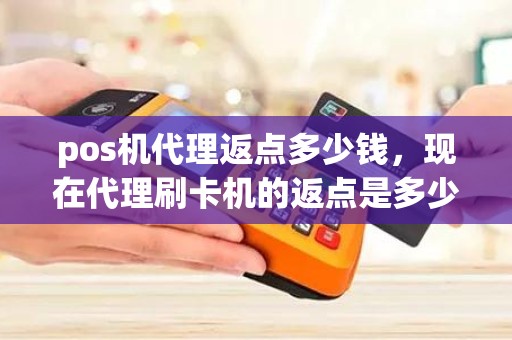 pos机代理返点多少钱，现在代理刷卡机的返点是多少