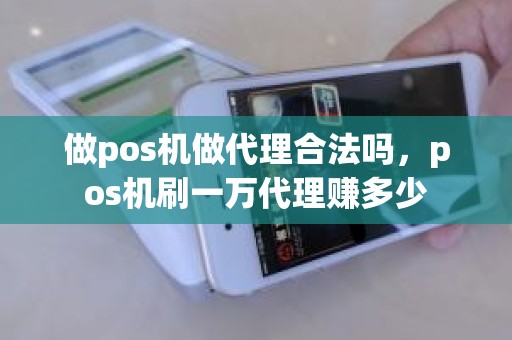 做pos机做代理合法吗，pos机刷一万代理赚多少