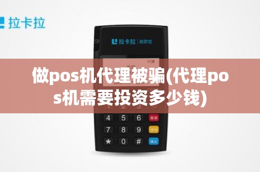 做pos机代理被骗(代理pos机需要投资多少钱)