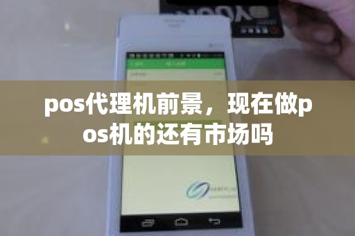 pos代理机前景，现在做pos机的还有市场吗