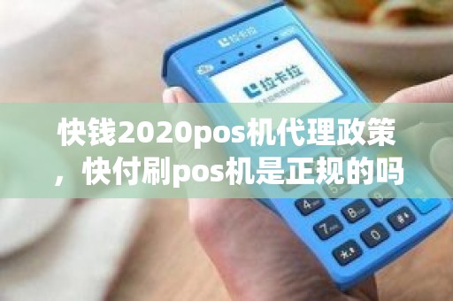快钱2020pos机代理政策，快付刷pos机是正规的吗