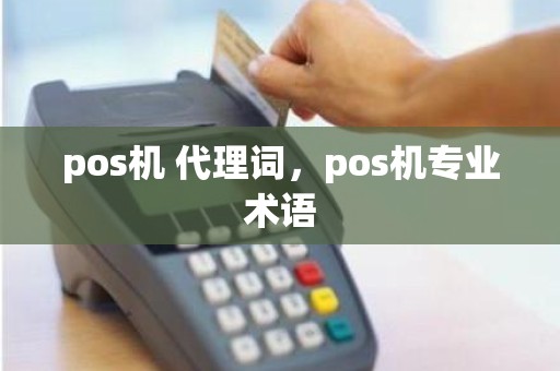 pos机 代理词，pos机专业术语