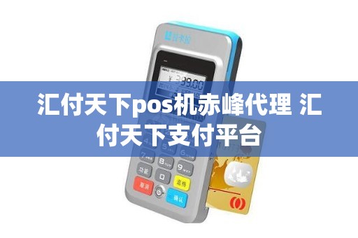 汇付天下pos机赤峰代理 汇付天下支付平台