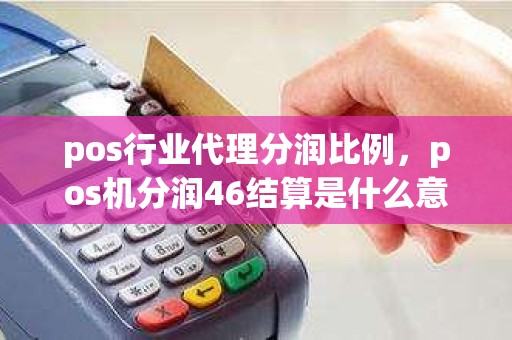 pos行业代理分润比例，pos机分润46结算是什么意思