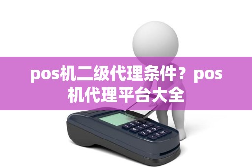 pos机二级代理条件？pos机代理平台大全