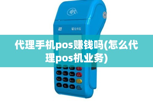 代理手机pos赚钱吗(怎么代理pos机业务)