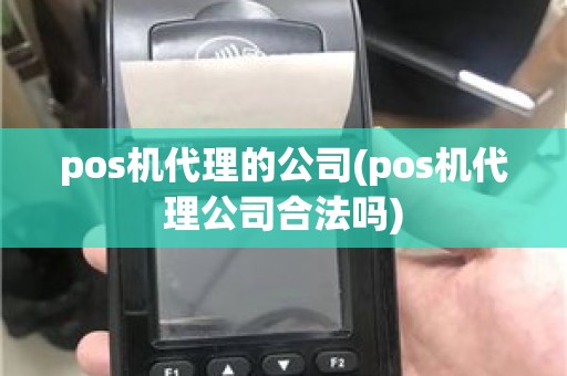 pos机代理的公司(pos机代理公司合法吗)