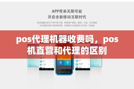 pos代理机器收费吗,pos机直营和代理的区别 pos代理机器收费吗,pos机直营和代理的区别