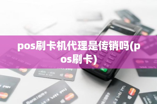 pos刷卡机代理是传销吗(pos刷卡)