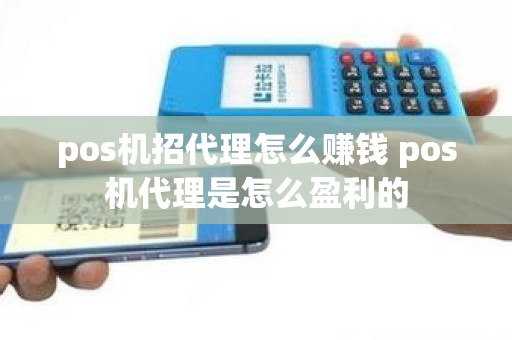 pos机招代理怎么赚钱 pos机代理是怎么盈利的