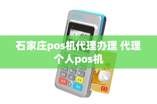 石家庄pos机代理办理 代理个人pos机